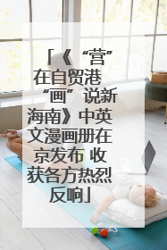 《“营”在自贸港 “画”说新海南》中英文漫画册在京发布 收获各方热烈反响