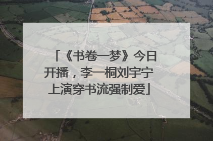 《书卷一梦》今日开播，李一桐刘宇宁上演穿书流强制爱