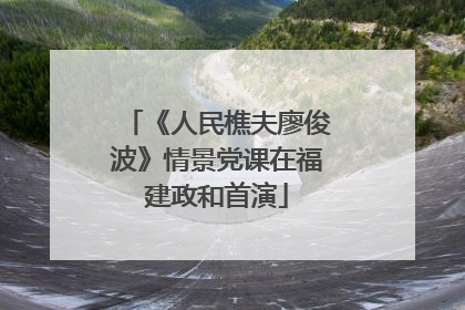 《人民樵夫廖俊波》情景党课在福建政和首演