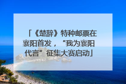 《楚辞》特种邮票在襄阳首发，“我为襄阳代言”征集大赛启动