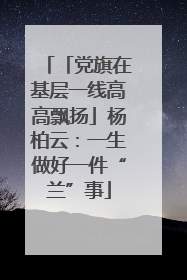 「党旗在基层一线高高飘扬」杨柏云：一生做好一件“兰”事