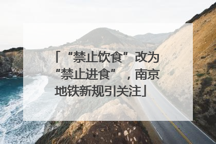 “禁止饮食”改为“禁止进食”，南京地铁新规引关注
