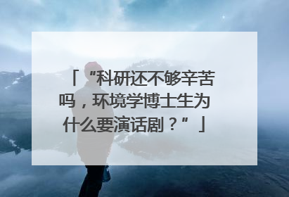 “科研还不够辛苦吗，环境学博士生为什么要演话剧？”