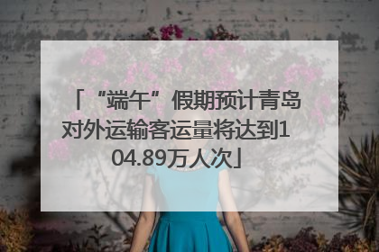 “端午”假期预计青岛对外运输客运量将达到104.89万人次
