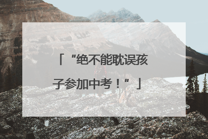 “绝不能耽误孩子参加中考！”