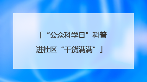 “公众科学日”科普进社区“干货满满”