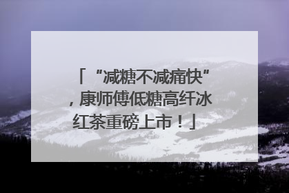 “减糖不减痛快”，康师傅低糖高纤冰红茶重磅上市！