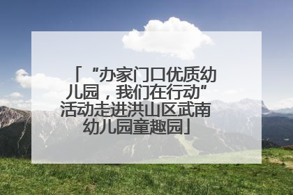 “办家门口优质幼儿园，我们在行动”活动走进洪山区武南幼儿园童趣园
