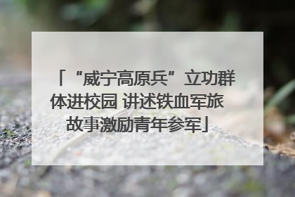 “威宁高原兵”立功群体进校园 讲述铁血军旅故事激励青年参军