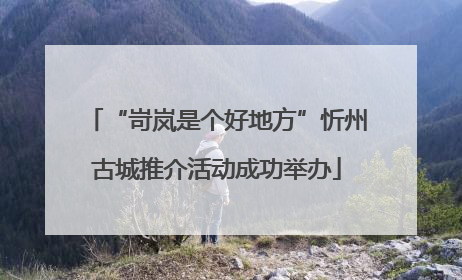 “岢岚是个好地方”忻州古城推介活动成功举办