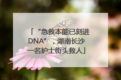 “急救本能已刻进DNA”，湖南长沙一名护士街头救人