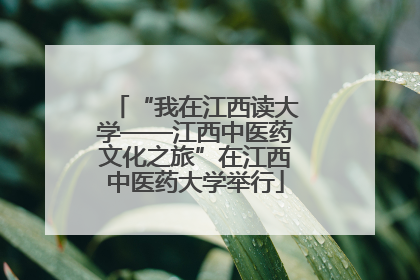 “我在江西读大学——江西中医药文化之旅”在江西中医药大学举行