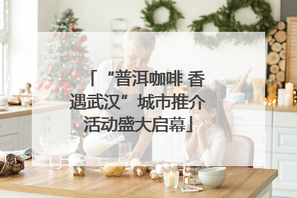 “普洱咖啡 香遇武汉”城市推介活动盛大启幕