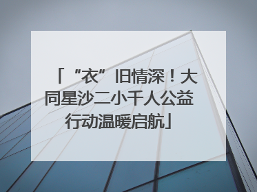 “衣”旧情深！大同星沙二小千人公益行动温暖启航