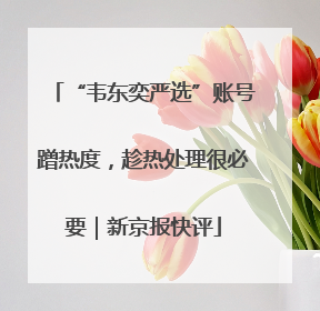 “韦东奕严选”账号蹭热度，趁热处理很必要｜新京报快评