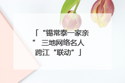 “锡常泰一家亲” 三地网络名人跨江“联动”