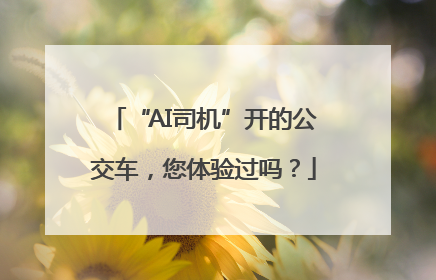 “AI司机”开的公交车，您体验过吗？