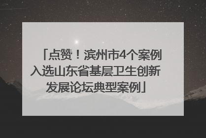 点赞！滨州市4个案例入选山东省基层卫生创新发展论坛典型案例