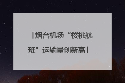 烟台机场“樱桃航班”运输量创新高
