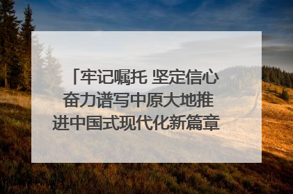 牢记嘱托 坚定信心 奋力谱写中原大地推进中国式现代化新篇章（六）河南绘就“行走河南·读懂中国”新画卷丨牢记嘱托谱新篇