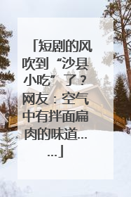 短剧的风吹到“沙县小吃”了？网友：空气中有拌面扁肉的味道……