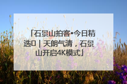 石景山拍客•今日精选⑯｜天朗气清，石景山开启4K模式