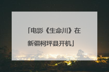 电影《生命川》在新疆柯坪县开机