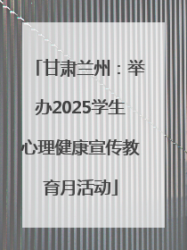 甘肃兰州：举办2025学生心理健康宣传教育月活动