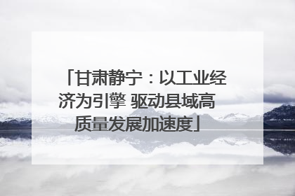 甘肃静宁：以工业经济为引擎 驱动县域高质量发展加速度