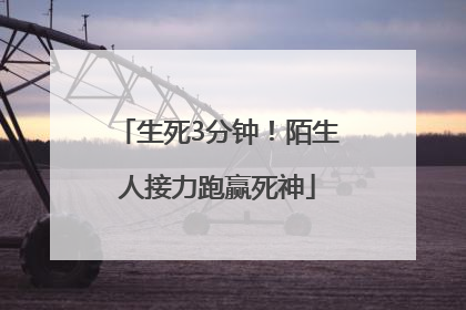 生死3分钟！陌生人接力跑赢死神