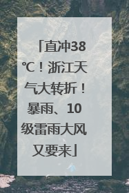 直冲38℃！浙江天气大转折！暴雨、10级雷雨大风又要来