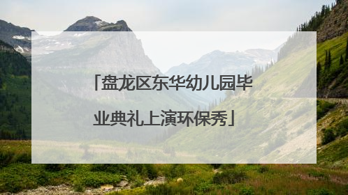 盘龙区东华幼儿园毕业典礼上演环保秀