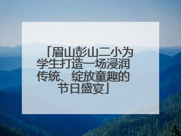 眉山彭山二小为学生打造一场浸润传统、绽放童趣的节日盛宴