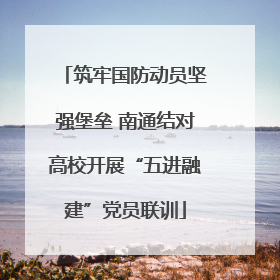 筑牢国防动员坚强堡垒 南通结对高校开展“五进融建”党员联训