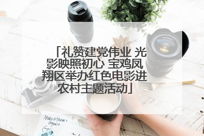 礼赞建党伟业 光影映照初心 宝鸡凤翔区举办红色电影进农村主题活动