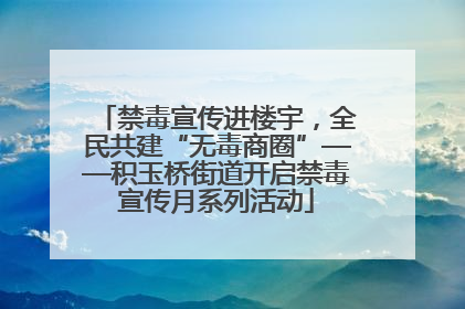 禁毒宣传进楼宇，全民共建“无毒商圈”——积玉桥街道开启禁毒宣传月系列活动