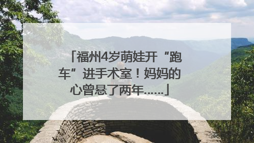 福州4岁萌娃开“跑车”进手术室！妈妈的心曾悬了两年……
