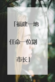 福建一地任命一位副市长
