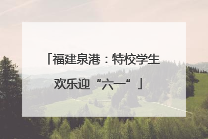 福建泉港：特校学生 欢乐迎“六一”