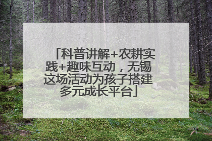 科普讲解+农耕实践+趣味互动，无锡这场活动为孩子搭建多元成长平台