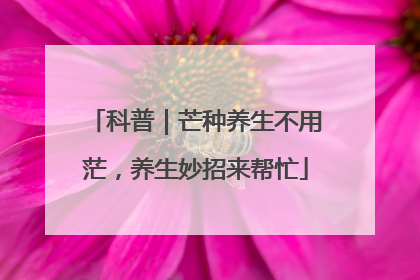 科普｜芒种养生不用茫，养生妙招来帮忙