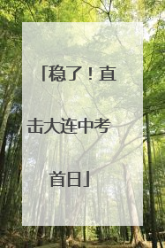 稳了！直击大连中考首日
