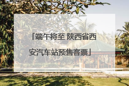 端午将至 陕西省西安汽车站预售客票