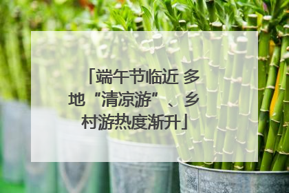 端午节临近 多地“清凉游”、乡村游热度渐升