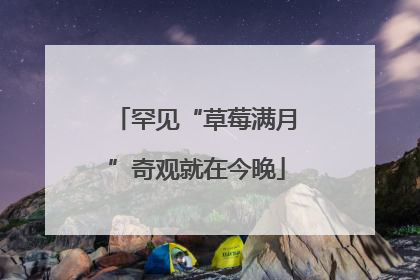 罕见“草莓满月”奇观就在今晚