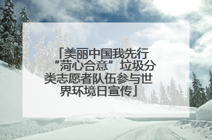 美丽中国我先行 “菏心合意”垃圾分类志愿者队伍参与世界环境日宣传