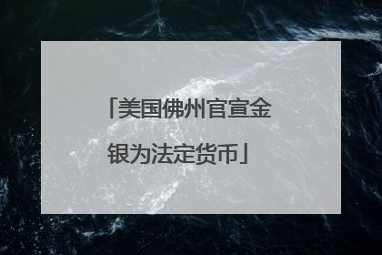 美国佛州官宣金银为法定货币