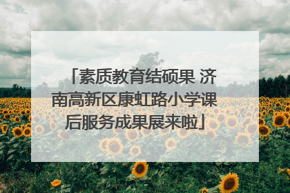 素质教育结硕果 济南高新区康虹路小学课后服务成果展来啦
