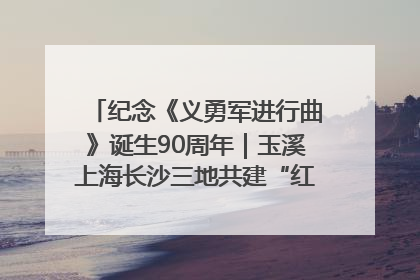 纪念《义勇军进行曲》诞生90周年｜玉溪上海长沙三地共建“红色思政教育共同体”