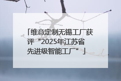 维意定制无锡工厂获评“2025年江苏省先进级智能工厂”